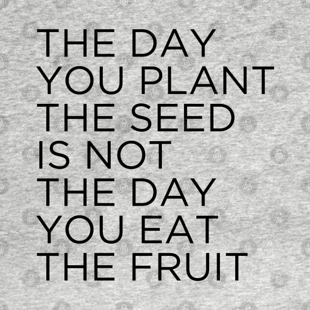 The day you plant The seed is not the day you eat the fruit by cbpublic